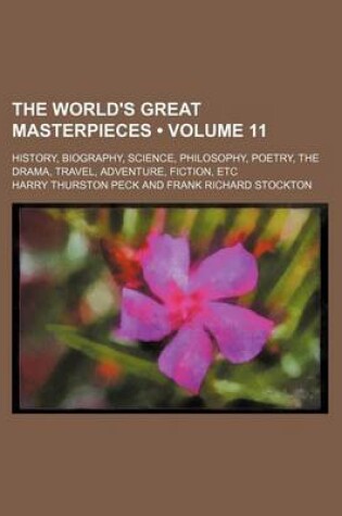 Cover of The World's Great Masterpieces (Volume 11); History, Biography, Science, Philosophy, Poetry, the Drama, Travel, Adventure, Fiction, Etc