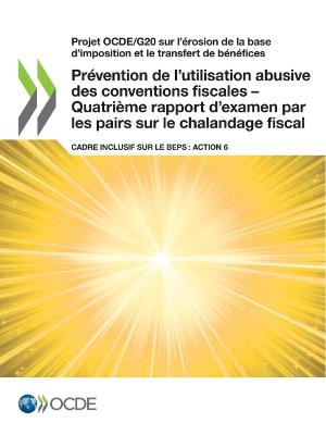 Book cover for Projet Ocde/G20 Sur l'Érosion de la Base d'Imposition Et Le Transfert de Bénéfices Prévention de l'Utilisation Abusive Des Conventions Fiscales - Quatrième Rapport d'Examen Par Les Pairs Sur Le Chalandage Fiscal Cadre Inclusif Sur Le Beps: Action 6