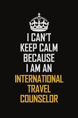 Book cover for I Can't Keep Calm Because I Am An International Travel Counselor