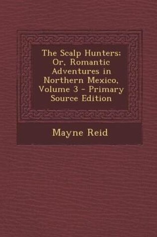 Cover of The Scalp Hunters; Or, Romantic Adventures in Northern Mexico, Volume 3