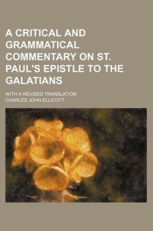 Cover of A Critical and Grammatical Commentary on St. Paul's Epistle to the Galatians; With a Revised Translation