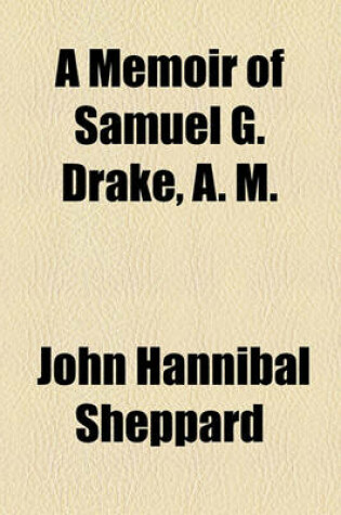 Cover of A Memoir of Samuel G. Drake, A. M.