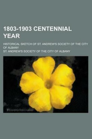 Cover of 1803-1903 Centennial Year; Historical Sketch of St. Andrew's Society of the City of Albany