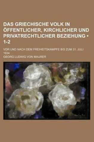 Cover of Das Griechische Volk in Offentlicher, Kirchlicher Und Privatrechtlicher Beziehung (1-2); VOR Und Nach Dem Freiheitskampfe Bis Zum 31. Juli 1834