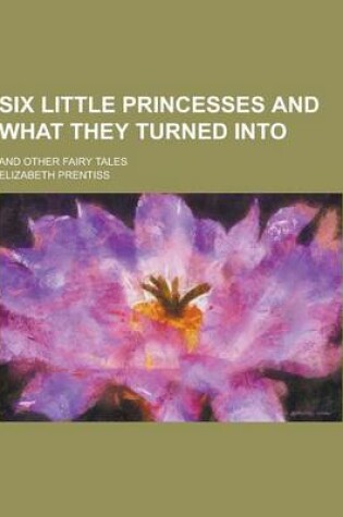 Cover of Six Little Princesses and What They Turned Into; And Other Fairy Tales