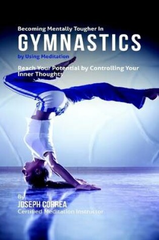 Cover of Becoming Mentally Tougher In Gymnastics By Using Meditation: Reach Your Potential By Controlling Your Inner Thoughts