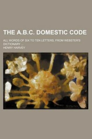 Cover of The A.B.C. Domestic Code; All Words of Six to Ten Letters, from Webster's Dictionary