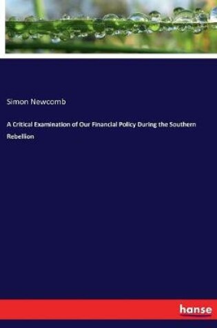 Cover of A Critical Examination of Our Financial Policy During the Southern Rebellion