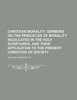 Book cover for Christian Morality, Sermons on the Principles of Morality Inculcated in the Holy Scriptures, and Their Application to the Present Condition of Society