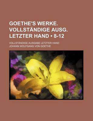 Book cover for Goethe's Werke. Vollstandige Ausg. Letzter Hand (8-12); Vollstandige Ausgabe Letzter Hand