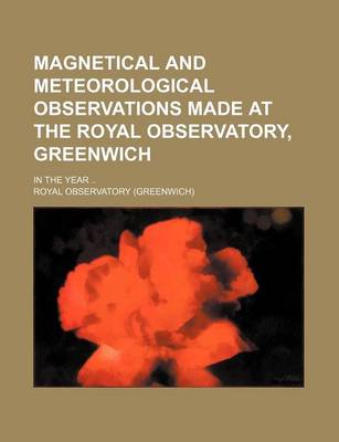 Book cover for Magnetical and Meteorological Observations Made at the Royal Observatory, Greenwich; In the Year ..