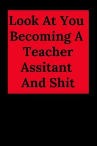 Cover of Look at You Becoming a Teacher Assitant and Shit