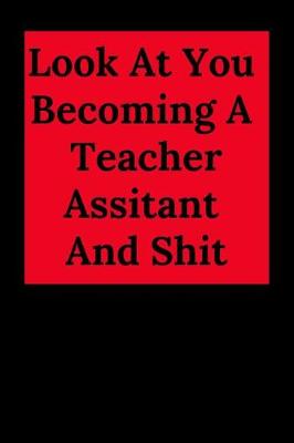 Book cover for Look at You Becoming a Teacher Assitant and Shit