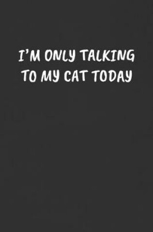 Cover of I'm Only Talking to My Cat Today