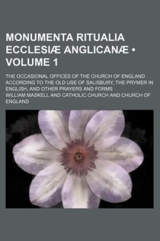 Cover of Monumenta Ritualia Ecclesiae Anglicanae (Volume 1); The Occasional Offices of the Church of England According to the Old Use of Salisbury, the Prymer in English, and Other Prayers and Forms