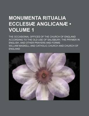 Book cover for Monumenta Ritualia Ecclesiae Anglicanae (Volume 1); The Occasional Offices of the Church of England According to the Old Use of Salisbury, the Prymer in English, and Other Prayers and Forms