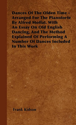 Book cover for Dances Of The Olden Time - Arranged For The Pianoforte By Alfred Moffat. With An Essay On Old English Dancing, And The Method Explained Of Performing A Number Of Dances Included In This Work