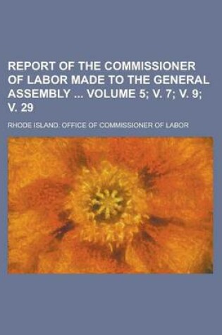 Cover of Report of the Commissioner of Labor Made to the General Assembly Volume 5; V. 7; V. 9; V. 29