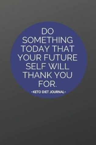 Cover of Do Something Today That Your Future Self Will Thank You For - Keto Diet Journal
