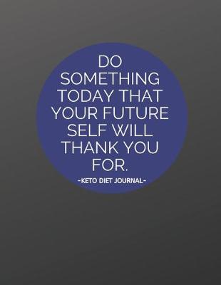 Book cover for Do Something Today That Your Future Self Will Thank You For - Keto Diet Journal