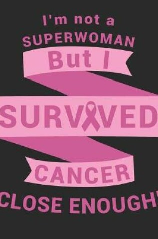 Cover of I'm Not A Superwoman But I Survived Cancer Close Enough!