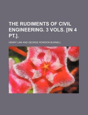 Book cover for The Rudiments of Civil Engineering. 3 Vols. [In 4 PT.].