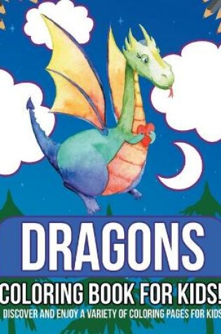 Cover of Dragons Coloring Book For Kids! Discover And Enjoy A Variety Of Coloring Pages For Kids!