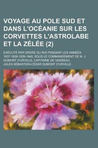 Cover of Voyage Au Pole Sud Et Dans L'Oceanie Sur Les Corvettes L'Astrolabe Et La Zelee; Execute Par Ordre Du Roi Pendant Les Annees 1837-1838-1839-1840, Sous Le Commandement de M. J. Dumont D'Urville, Capitaine de Vaisseau (2)