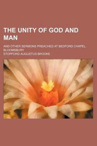 Cover of The Unity of God and Man; And Other Sermons Preached at Bedford Chapel, Bloomsbury