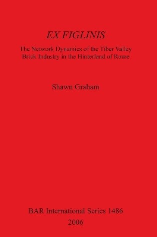 Cover of Ex Figlinis: The Network Dynamics of the Tiber Valley Brick Industry in the Hinterland of Rome