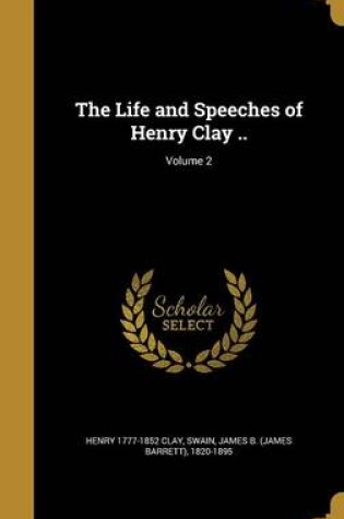 Cover of The Life and Speeches of Henry Clay ..; Volume 2