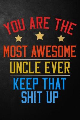 Book cover for You Are The Most Awesome Uncle Ever Keep That Shit Up