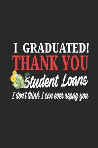 Cover of I Graduated! Thank You Student Loans I Don't Think I Can Ever Repay You