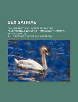 Book cover for Sex Satirae; Cum Interpret. Lat. Lectionum Varietate Adnotationibusque Novis. Item Lucilli Fragmenta, Satira Sulpiciae