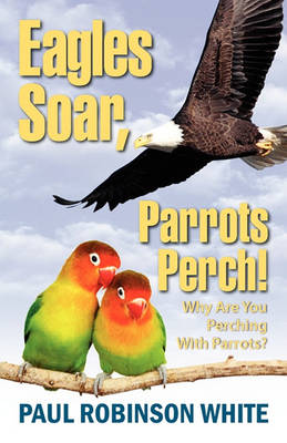 Book cover for Eagles Soar! Parrots Perch!