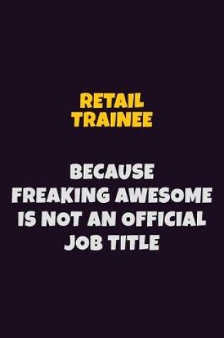 Cover of Retail Trainee, Because Freaking Awesome Is Not An Official Job Title