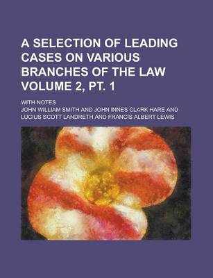 Book cover for A Selection of Leading Cases on Various Branches of the Law; With Notes Volume 2, PT. 1
