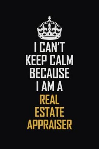 Cover of I Can't Keep Calm Because I Am A Real Estate Appraiser