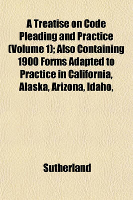 Book cover for A Treatise on Code Pleading and Practice (Volume 1); Also Containing 1900 Forms Adapted to Practice in California, Alaska, Arizona, Idaho,