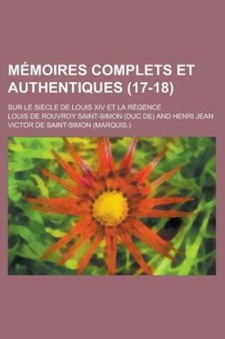 Cover of Memoires Complets Et Authentiques (17-18); Sur Le Siecle de Louis XIV Et La Regence
