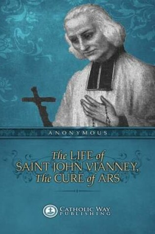 Cover of The Life of Saint John Vianney, the Cure of Ars: With a Novena and Litany