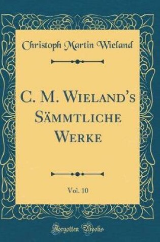 Cover of C. M. Wieland's Sämmtliche Werke, Vol. 10 (Classic Reprint)