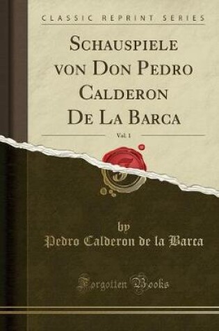 Cover of Schauspiele Von Don Pedro Calderon de la Barca, Vol. 1 (Classic Reprint)