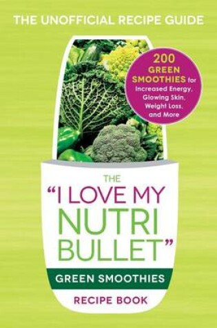Cover of The I Love My NutriBullet Green Smoothies Recipe Book