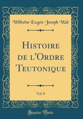 Book cover for Histoire de l'Ordre Teutonique, Vol. 8 (Classic Reprint)