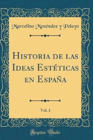 Cover of Historia de Las Ideas Estéticas En España, Vol. 1 (Classic Reprint)