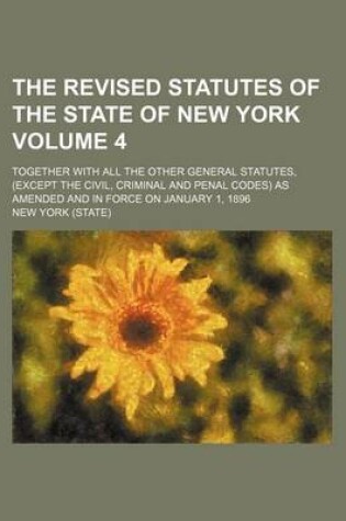 Cover of The Revised Statutes of the State of New York Volume 4; Together with All the Other General Statutes, (Except the Civil, Criminal and Penal Codes) as Amended and in Force on January 1, 1896