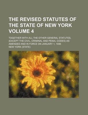 Book cover for The Revised Statutes of the State of New York Volume 4; Together with All the Other General Statutes, (Except the Civil, Criminal and Penal Codes) as Amended and in Force on January 1, 1896