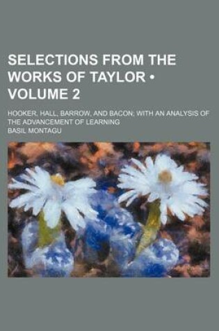 Cover of Selections from the Works of Taylor (Volume 2); Hooker, Hall, Barrow, and Bacon with an Analysis of the Advancement of Learning