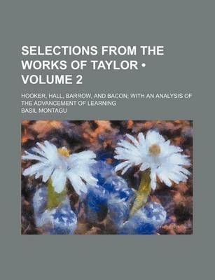 Book cover for Selections from the Works of Taylor (Volume 2); Hooker, Hall, Barrow, and Bacon with an Analysis of the Advancement of Learning